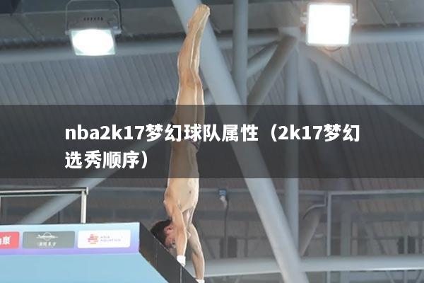 nba2k17梦幻球队属性（2k17梦幻选秀顺序）