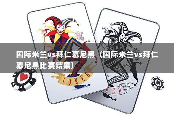 国际米兰vs拜仁慕尼黑（国际米兰vs拜仁慕尼黑比赛结果）