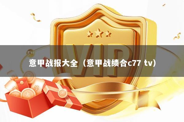 意甲战报大全（意甲战绩合c77 tv）