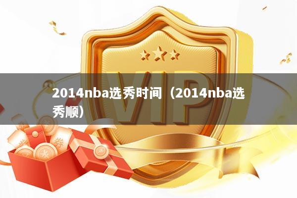 2014nba选秀时间（2014nba选秀顺）