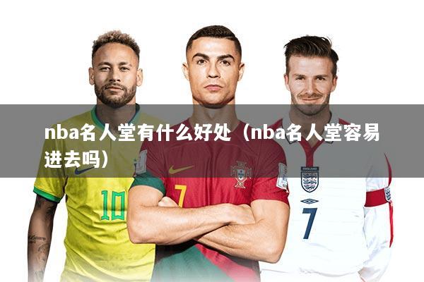 nba名人堂有什么好处（nba名人堂容易进去吗）