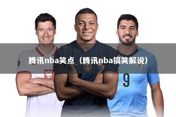 腾讯nba笑点（腾讯nba搞笑解说）
