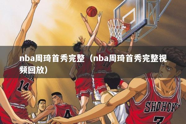 nba周琦首秀完整（nba周琦首秀完整视频回放）