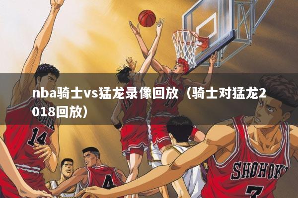 nba骑士vs猛龙录像回放（骑士对猛龙2018回放）