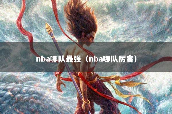 nba哪队最强（nba哪队厉害）