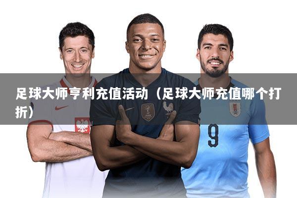 足球大师亨利充值活动（足球大师充值哪个打折）