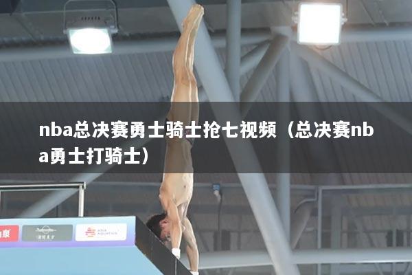 nba总决赛勇士骑士抢七视频（总决赛nba勇士打骑士）