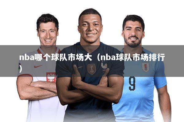 nba哪个球队市场大（nba球队市场排行）