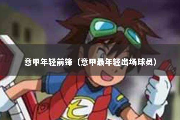 意甲年轻前锋（意甲最年轻出场球员）