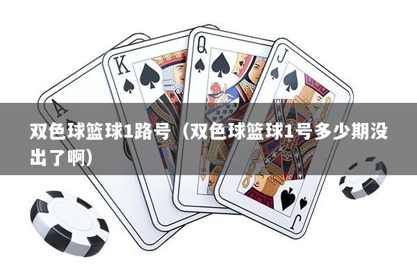 双色球篮球1路号（双色球篮球1号多少期没出了啊）