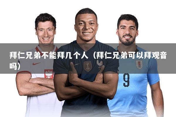 拜仁兄弟不能拜几个人（拜仁兄弟可以拜观音吗）