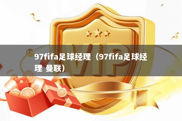 97fifa足球经理（97fifa足球经理 曼联）