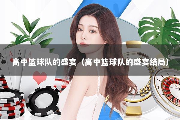 高中篮球队的盛宴（高中篮球队的盛宴结局）