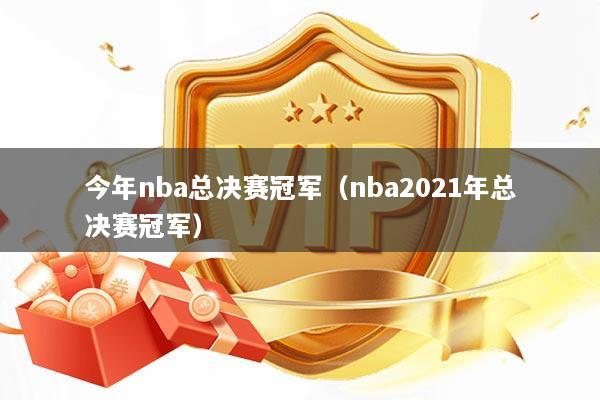 今年nba总决赛冠军（nba2021年总决赛冠军）