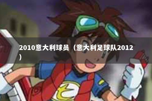 2010意大利球员(意大利足球队2012)