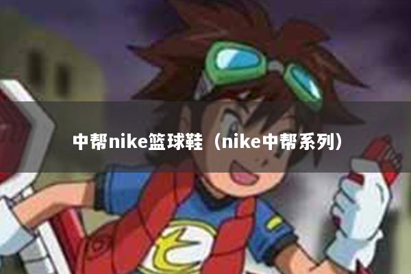 中帮nike篮球鞋（nike中帮系列）