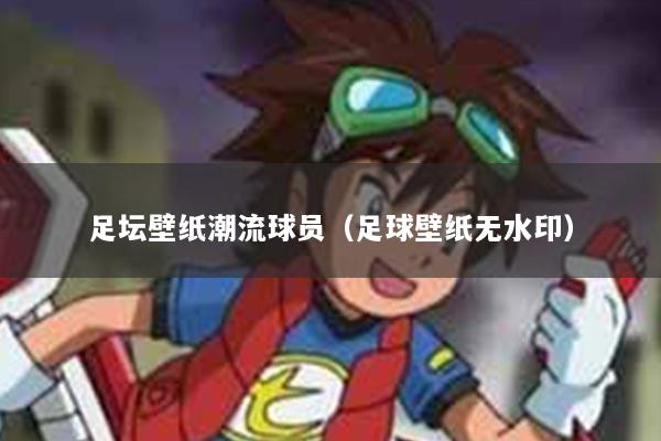 足坛壁纸潮流球员（足球壁纸无水印）