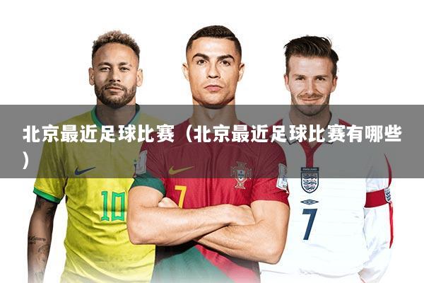 北京最近足球比赛（北京最近足球比赛有哪些）