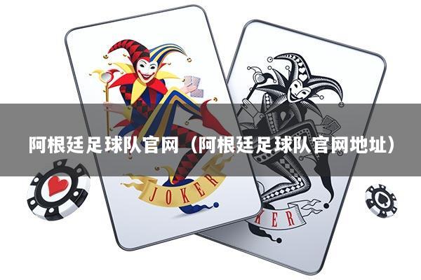 阿根廷足球队官网（阿根廷足球队官网地址）