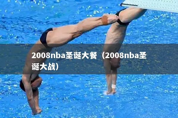 2008nba圣诞大餐(2008nba圣诞大战)