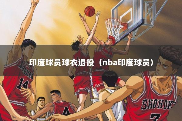 印度球员球衣退役（nba印度球员）