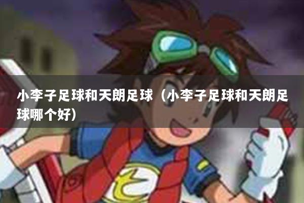 小李子足球和天朗足球（小李子足球和天朗足球哪个好）