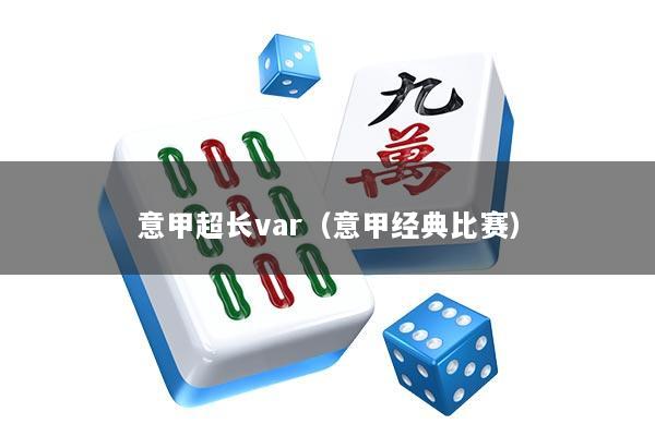 意甲超长var（意甲经典比赛）