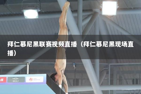 拜仁慕尼黑联赛视频直播（拜仁慕尼黑现场直播）