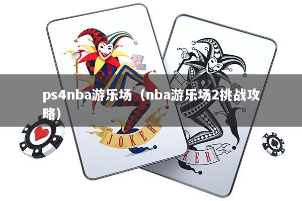详细阅读:ps4nba游乐场(nba游乐场2挑战攻略) ps4nba游乐场(nba游乐场2挑战攻略)